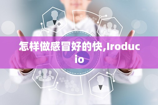 怎样做感冒好的快,Iroducio