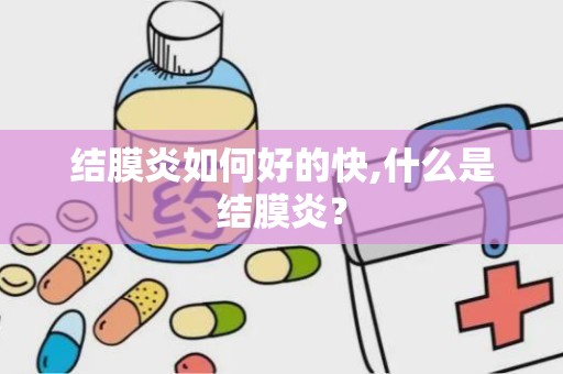 结膜炎如何好的快,什么是结膜炎？