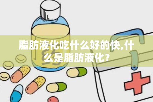 脂肪液化吃什么好的快,什么是脂肪液化？