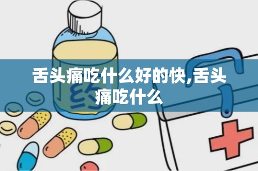 舌头痛吃什么好的快,舌头痛吃什么