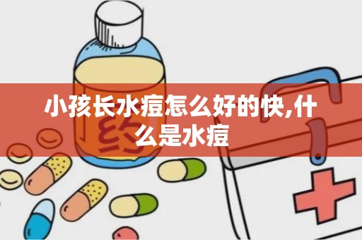 小孩长水痘怎么好的快,什么是水痘