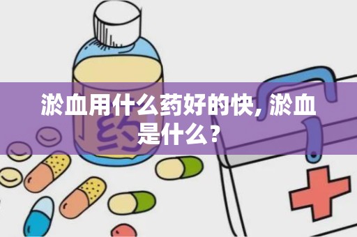 淤血用什么药好的快, 淤血是什么？