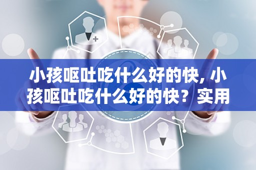 小孩呕吐吃什么好的快, 小孩呕吐吃什么好的快？实用建议和食谱