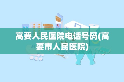 高要人民医院电话号码(高要市人民医院)