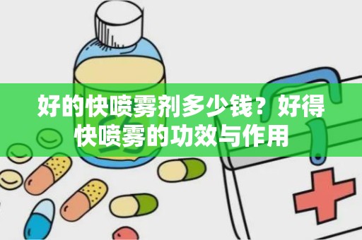 好的快喷雾剂多少钱？好得快喷雾的功效与作用