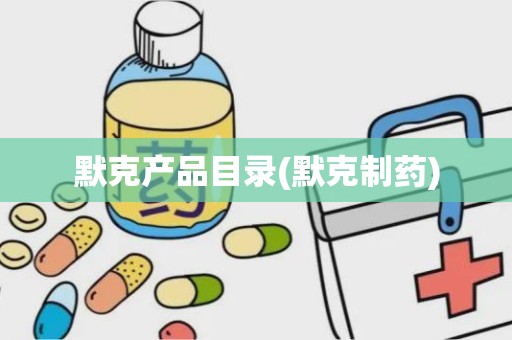 默克产品目录(默克制药)