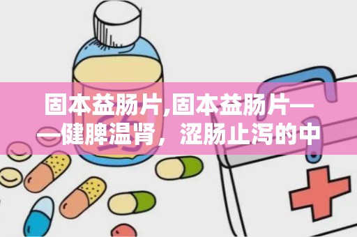 固本益肠片,固本益肠片——健脾温肾，涩肠止泻的中成药