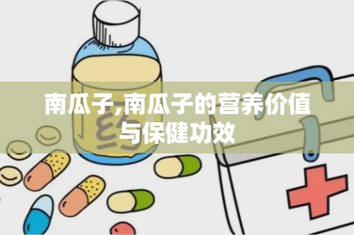 南瓜子,南瓜子的营养价值与保健功效