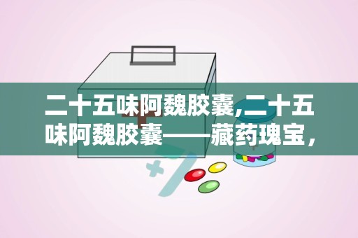 二十五味阿魏胶囊,二十五味阿魏胶囊——藏药瑰宝，祛风镇静的良药