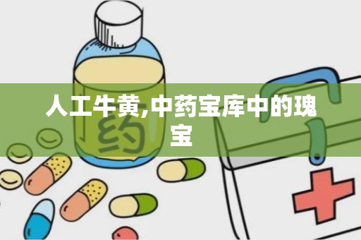 人工牛黄,中药宝库中的瑰宝