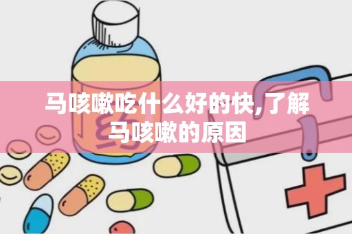 马咳嗽吃什么好的快,了解马咳嗽的原因