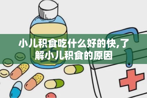 小儿积食吃什么好的快,了解小儿积食的原因