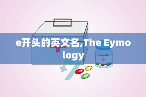 e开头的英文名,The Eymology