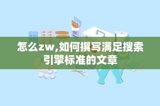 怎么zw,如何撰写满足搜索引擎标准的文章