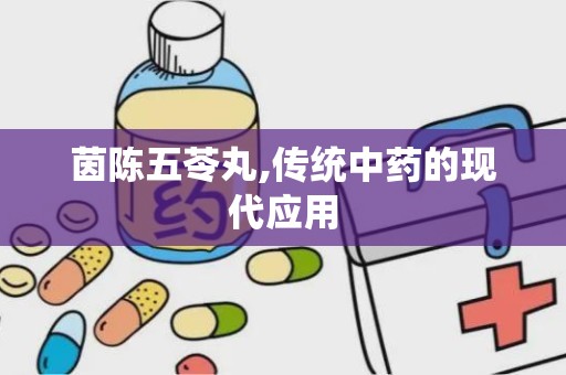 茵陈五苓丸,传统中药的现代应用