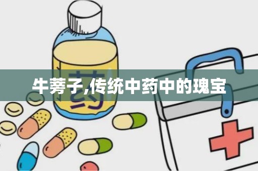 牛蒡子,传统中药中的瑰宝