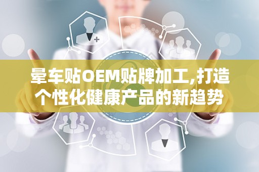 晕车贴OEM贴牌加工,打造个性化健康产品的新趋势