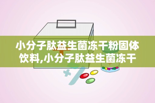 小分子肽益生菌冻干粉固体饮料,小分子肽益生菌冻干粉固体饮料——您的健康守护者