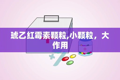 琥乙红霉素颗粒,小颗粒，大作用