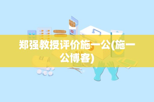 郑强教授评价施一公(施一公博客)