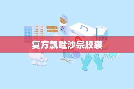 复方氯唑沙宗胶囊