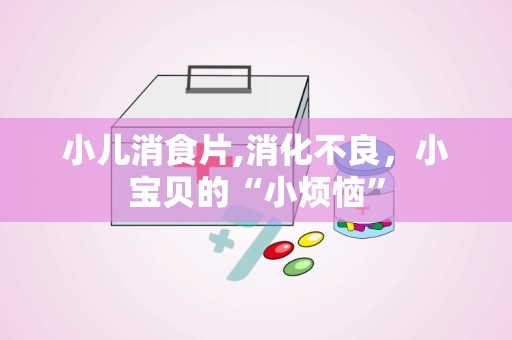 小儿消食片,消化不良，小宝贝的“小烦恼”