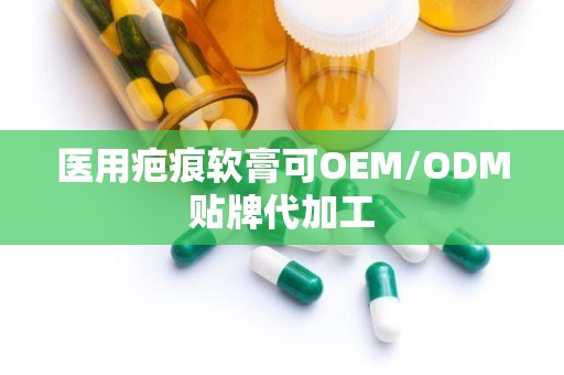 医用疤痕软膏可OEM/ODM贴牌代加工