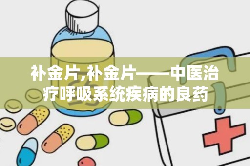 补金片,补金片——中医治疗呼吸系统疾病的良药