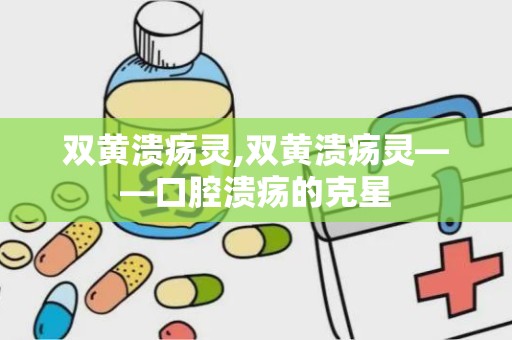 双黄溃疡灵,双黄溃疡灵——口腔溃疡的克星