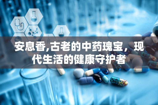 安息香,古老的中药瑰宝，现代生活的健康守护者