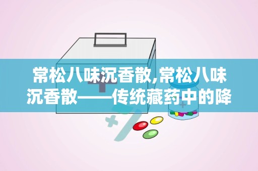 常松八味沉香散,常松八味沉香散——传统藏药中的降压良方