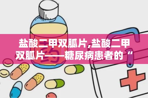 盐酸二甲双胍片,盐酸二甲双胍片——糖尿病患者的“降糖良药”