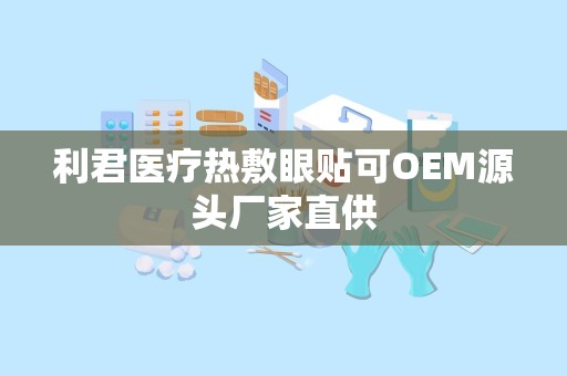 利君医疗热敷眼贴可OEM源头厂家直供