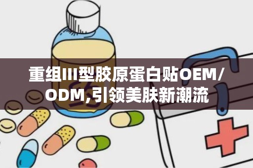 重组III型胶原蛋白贴OEM/ODM,引领美肤新潮流