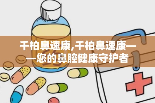 千柏鼻速康,千柏鼻速康——您的鼻腔健康守护者