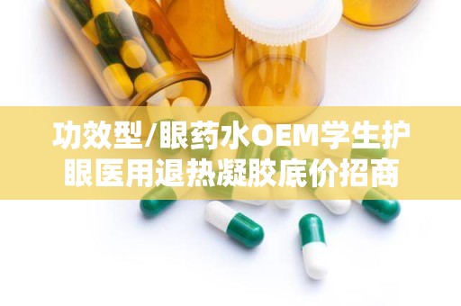 功效型/眼药水OEM学生护眼医用退热凝胶底价招商