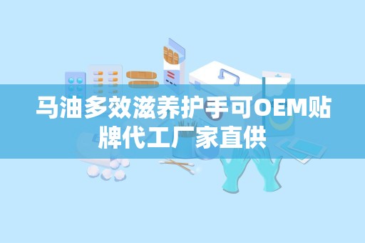 马油多效滋养护手可OEM贴牌代工厂家直供