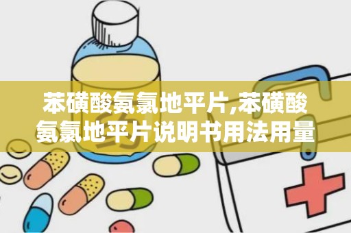 苯磺酸氨氯地平片,苯磺酸氨氯地平片说明书用法用量