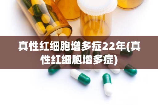 真性红细胞增多症22年(真性红细胞增多症)