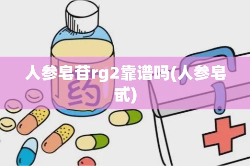 人参皂苷rg2靠谱吗(人参皂甙)