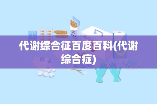 代谢综合征百度百科(代谢综合症)