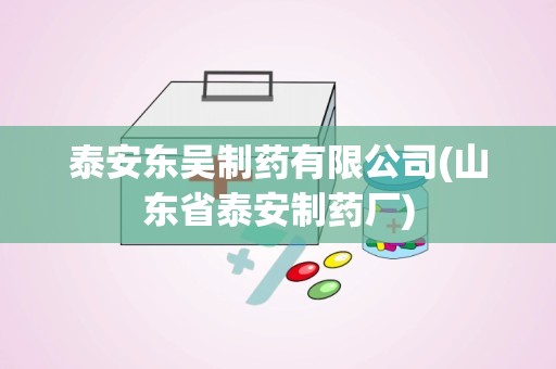 泰安东吴制药有限公司(山东省泰安制药厂)