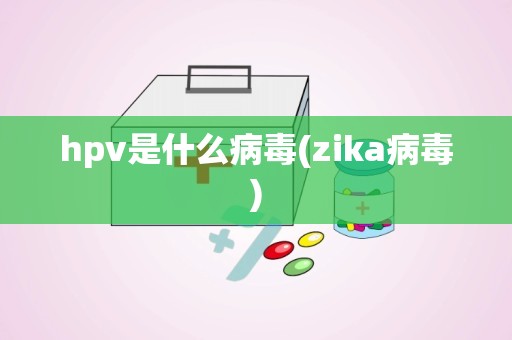 hpv是什么病毒(zika病毒)