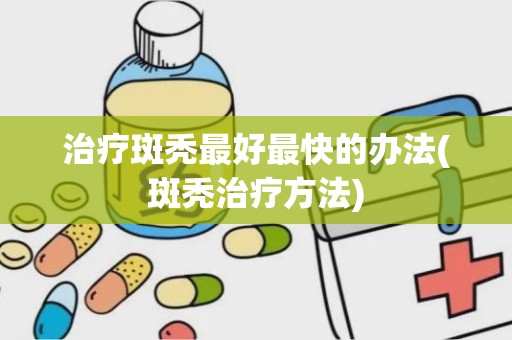 治疗斑秃最好最快的办法(斑秃治疗方法)