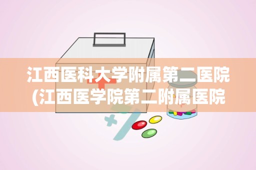 江西医科大学附属第二医院(江西医学院第二附属医院)