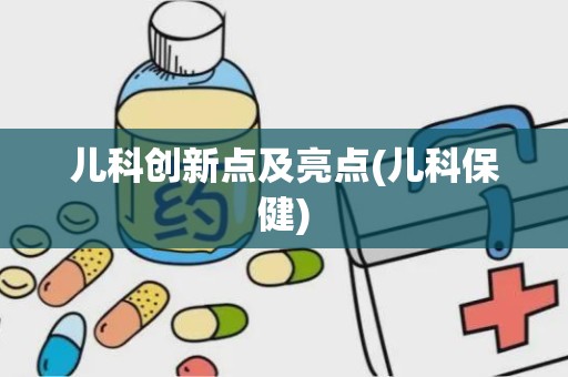 儿科创新点及亮点(儿科保健)