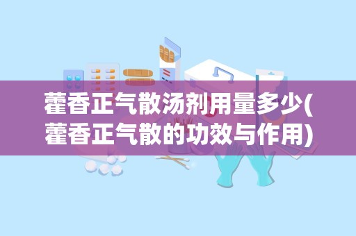 藿香正气散汤剂用量多少(藿香正气散的功效与作用)