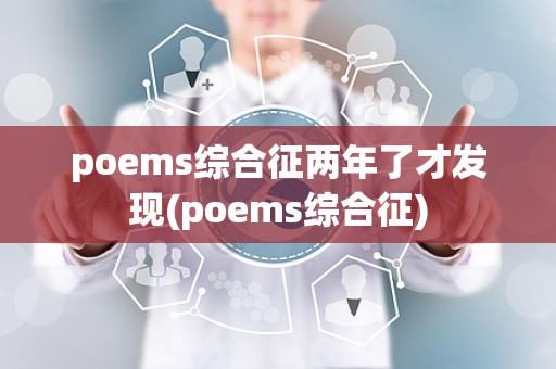 poems综合征两年了才发现(poems综合征)