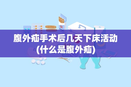 腹外疝手术后几天下床活动(什么是腹外疝)