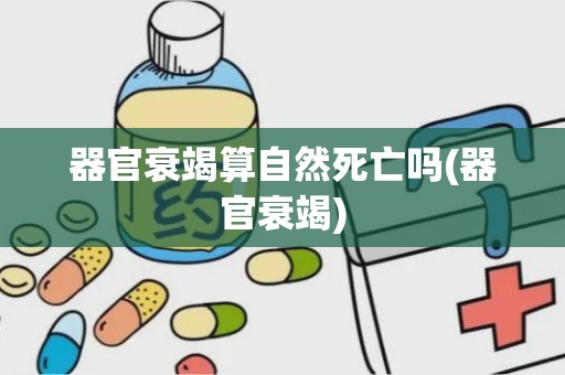 器官衰竭算自然死亡吗(器官衰竭)